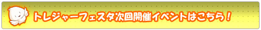 トレジャーフェスタ次回開催イベントはこちら！
