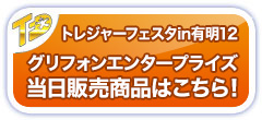 トレジャーフェスタin有明12 グリフォンエンタープライズ 当日販売商品はこちら！