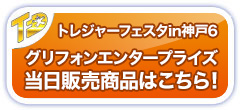トレジャーフェスタin神戸6 グリフォンエンタープライズ 当日販売商品はこちら！